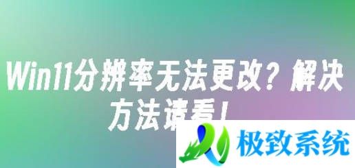 win11分辨率改不了怎么办-Win11无法修改分辨率的解决方法