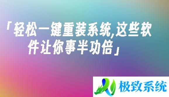 轻松一键重装系统,这些软件让你事半功倍2024