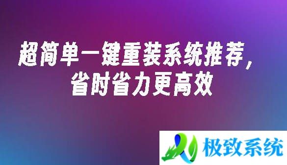 超简单一键重装系统推荐，省时省力更高效2024