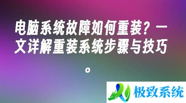 电脑系统故障如何重装？一文详解重装系统步骤与技巧