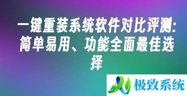 一键重装系统软件对比评测:简单易用、功能全面最佳选择