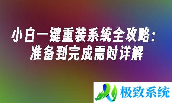 小白一键重装系统全攻略：准备到完成需时详解