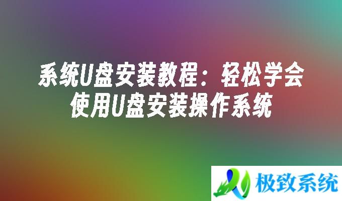 系统U盘安装教程：轻松学会使用U盘安装操作系统