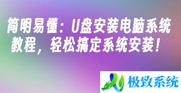 简明易懂：U盘安装电脑系统教程，轻松搞定系统安装！