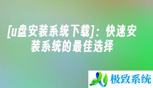 u盘安装系统下载 快速安装系统的最佳选择